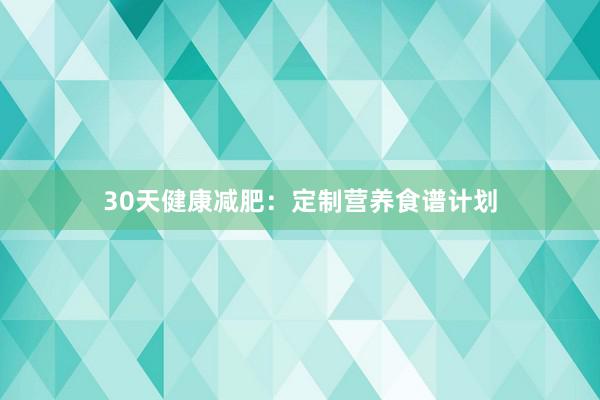 30天健康减肥：定制营养食谱计划