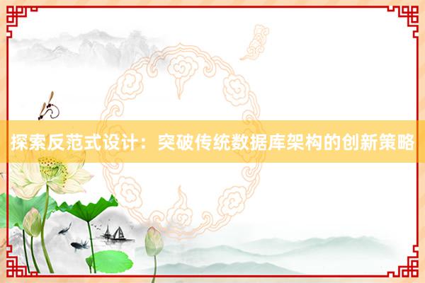 探索反范式设计：突破传统数据库架构的创新策略