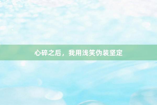 心碎之后，我用浅笑伪装坚定