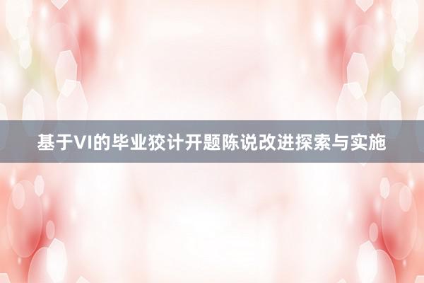 基于VI的毕业狡计开题陈说改进探索与实施